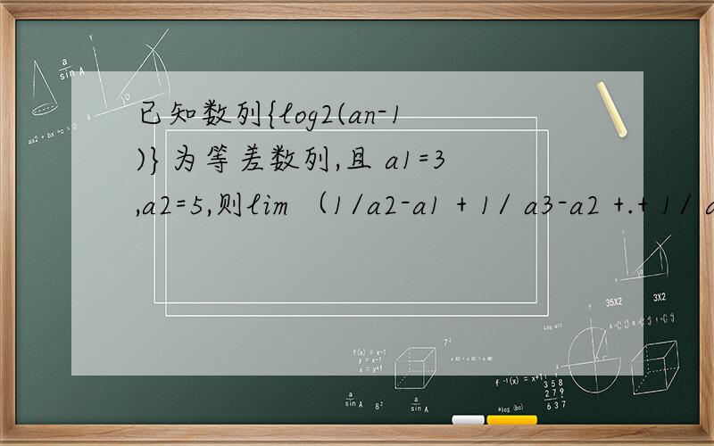 已知数列{log2(an-1)}为等差数列,且 a1=3,a2=5,则lim （1/a2-a1 + 1/ a3-a2 +.+ 1/ a（n+1）-an）的值为 （ ）A 2 B 1 C 3/2 D 1/2