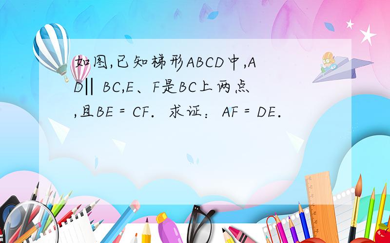 如图,已知梯形ABCD中,AD‖BC,E、F是BC上两点,且BE＝CF．求证：AF＝DE．