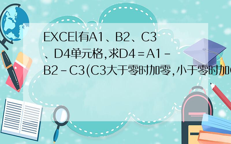 EXCEl有A1、B2、C3、D4单元格,求D4＝A1-B2-C3(C3大于零时加零,小于零时加C3)函数公式谢谢!因此函数公式中有选择,不知应用什么办法请老师指教谢谢!