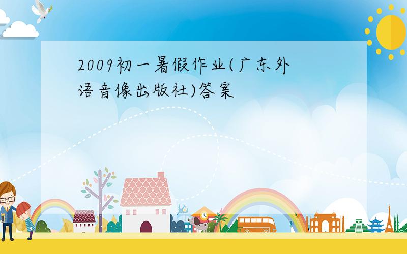 2009初一暑假作业(广东外语音像出版社)答案