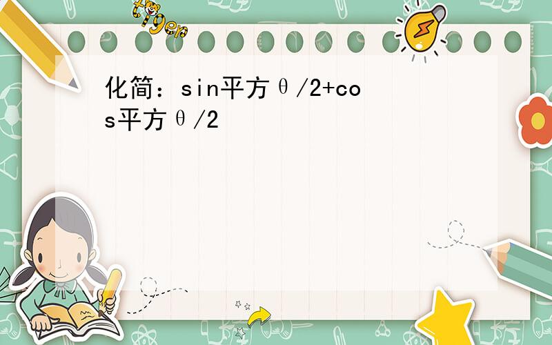 化简：sin平方θ/2+cos平方θ/2