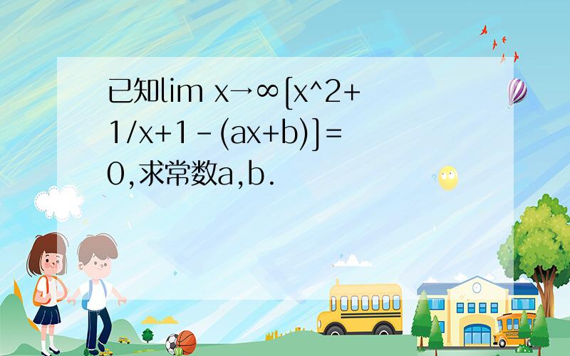 已知lim x→∞[x^2+1/x+1-(ax+b)]=0,求常数a,b.