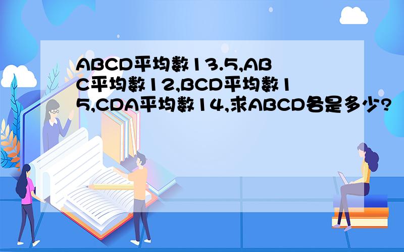 ABCD平均数13.5,ABC平均数12,BCD平均数15,CDA平均数14,求ABCD各是多少?