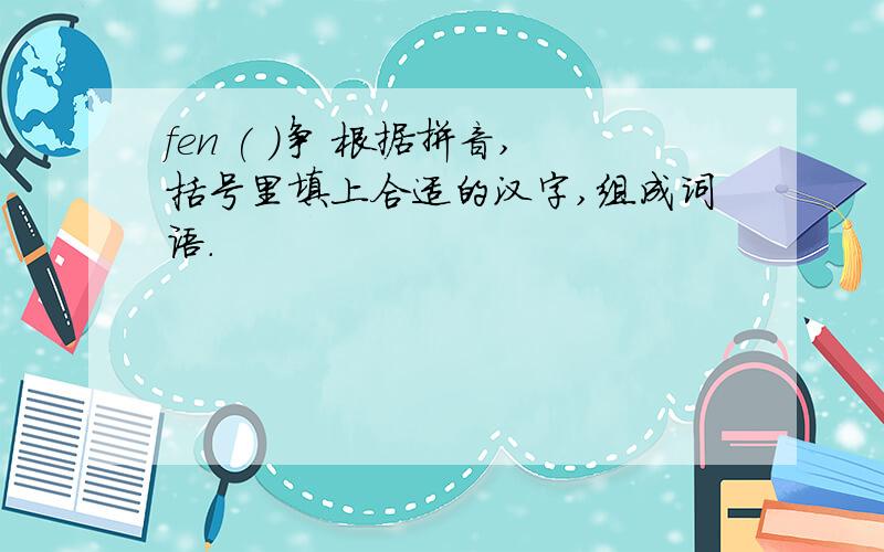 fen ( )争 根据拼音,括号里填上合适的汉字,组成词语.
