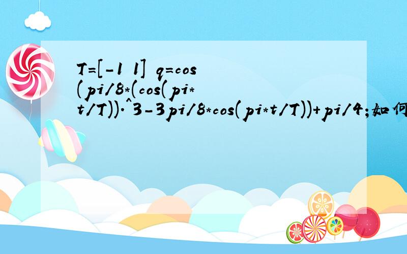 T=[-1 1] q=cos(pi/8*(cos(pi*t/T)).^3-3pi/8*cos(pi*t/T))+pi/4;如何用上述公式在MATLAB中画出图像