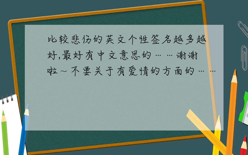 比较悲伤的英文个性签名越多越好,最好有中文意思的……谢谢啦～不要关于有爱情的方面的……