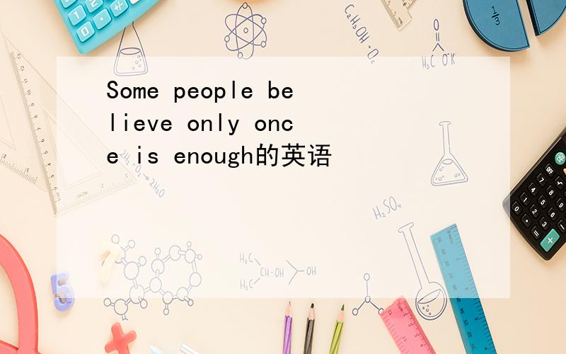 Some people believe only once is enough的英语