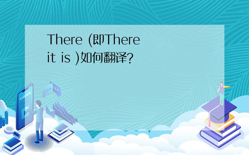 There (即There it is )如何翻译?