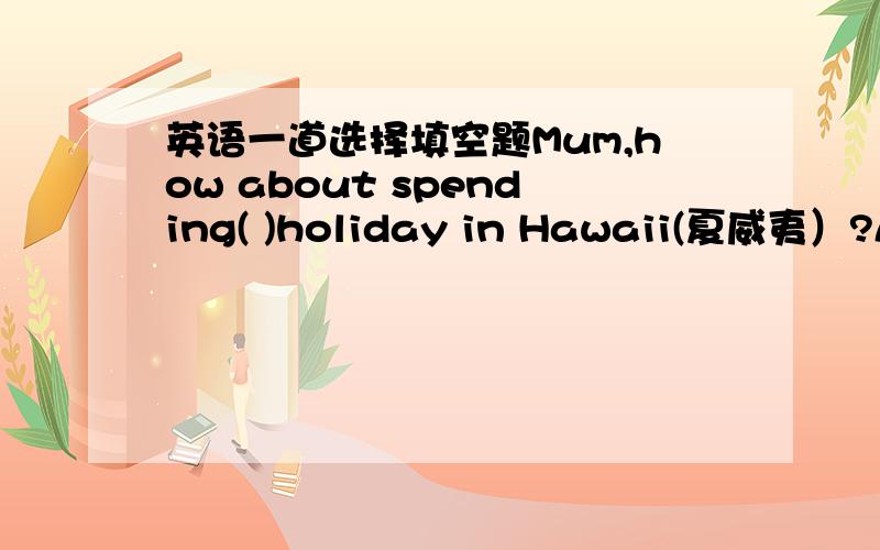 英语一道选择填空题Mum,how about spending( )holiday in Hawaii(夏威夷）?A.a two-weeksB.two-weekC.two week'sD.a two-week选什么?为什么?C为什么不行?