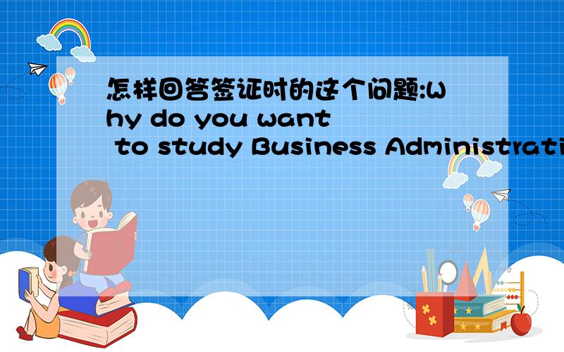 怎样回答签证时的这个问题:Why do you want to study Business Administration in the US?