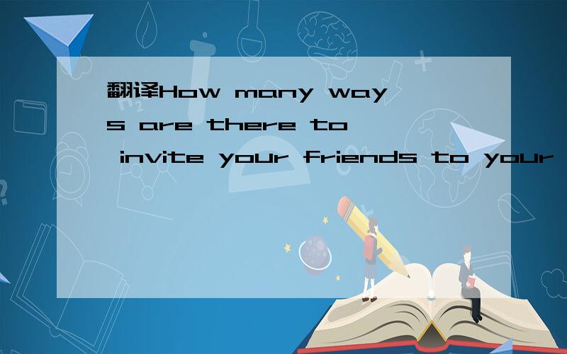 翻译How many ways are there to invite your friends to your birthday party and what are they?
