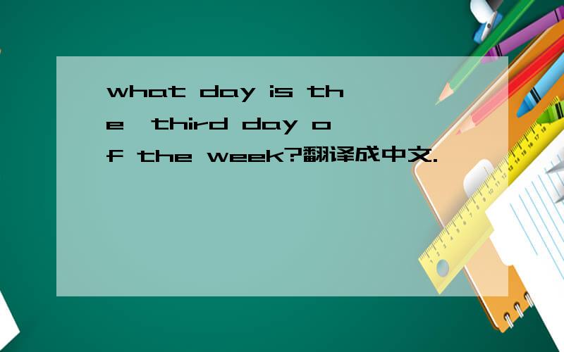 what day is the  third day of the week?翻译成中文.