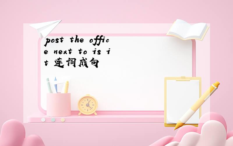 post the office next to is it 连词成句