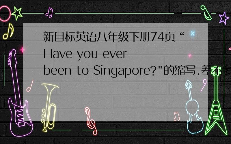 新目标英语八年级下册74页“Have you ever been to Singapore?