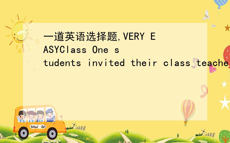 一道英语选择题,VERY EASYClass One students invited their class teacher_______their English Evening.A.on B.to C.for D.during