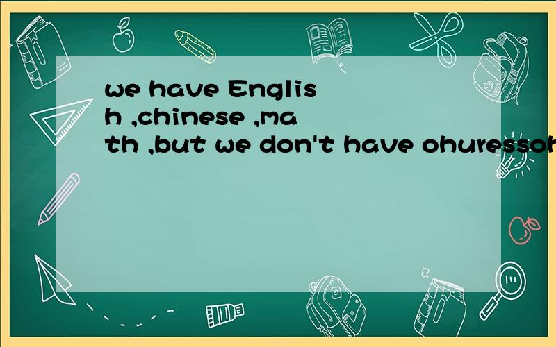 we have English ,chinese ,math ,but we don't have ohuressoh tomoreou什么意思
