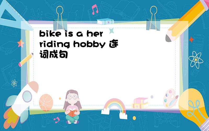 bike is a her riding hobby 连词成句