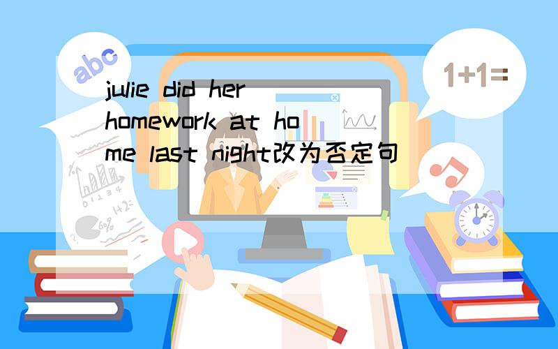 julie did her homework at home last night改为否定句