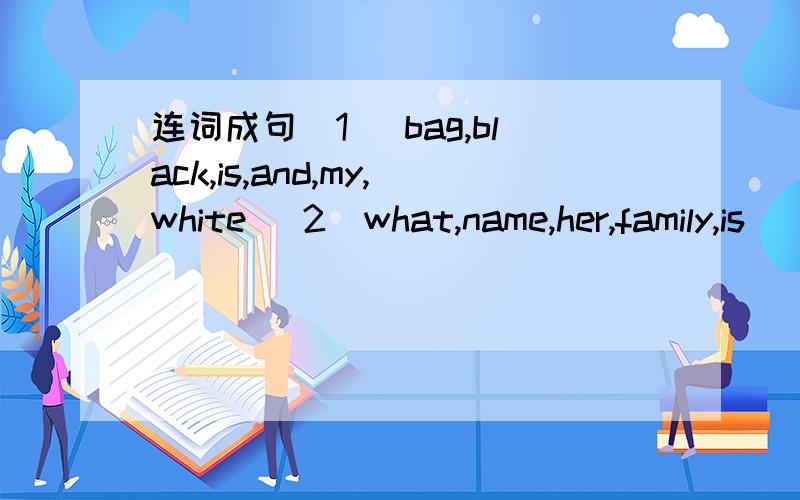 连词成句（1） bag,black,is,and,my,white （2）what,name,her,family,is （3）color,is,the,