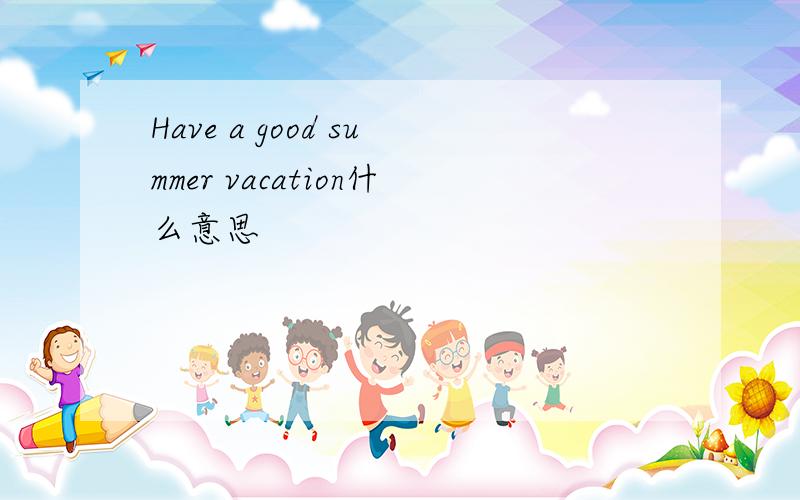 Have a good summer vacation什么意思