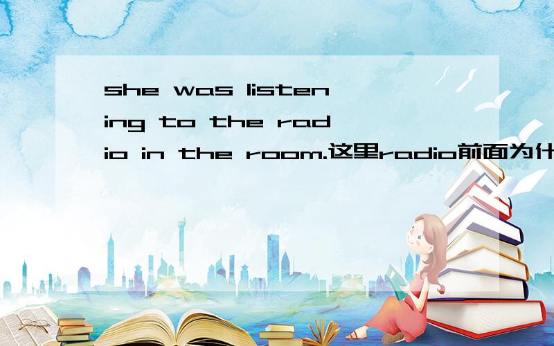 she was listening to the radio in the room.这里radio前面为什么加the