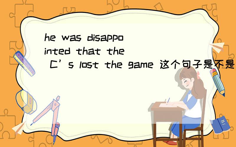 he was disappointed that the C’s lost the game 这个句子是不是个从句that 后面的那一部分作什么成分,是修饰disappointed的吗?是什么从句呢