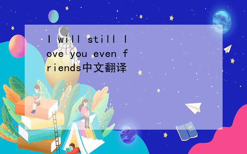 I will still love you even friends中文翻译