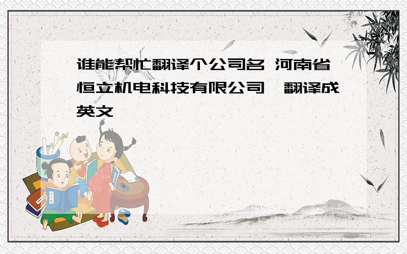 谁能帮忙翻译个公司名 河南省恒立机电科技有限公司,翻译成英文