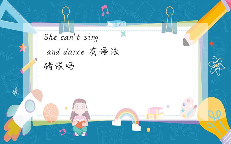 She can't sing and dance 有语法错误吗