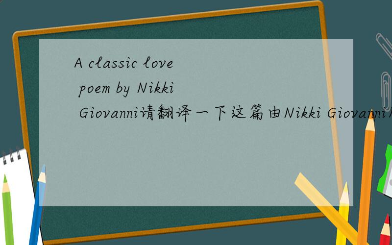 A classic love poem by Nikki Giovanni请翻译一下这篇由Nikki Giovanni所写的经典爱情诗.I love you.Because the earth turns round the sun;Because the north wind blows north sometimes;Because winters flow into springs;And the air clears aft