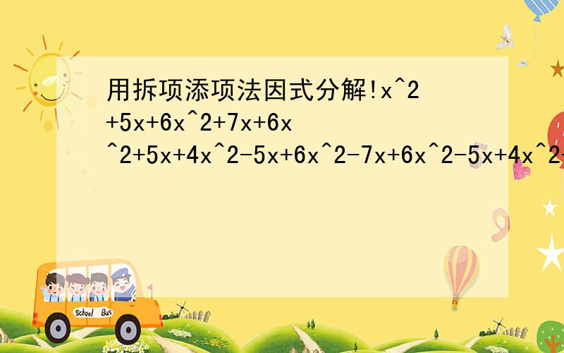 用拆项添项法因式分解!x^2+5x+6x^2+7x+6x^2+5x+4x^2-5x+6x^2-7x+6x^2-5x+4x^2+3x+2x^2-3x+2x^2-4x+3要求用拆项添项解答！必须的！新人没那么多积分可以给