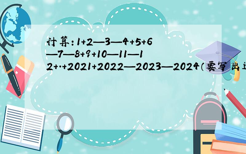 计算：1+2—3—4+5+6—7—8+9+10—11—12+.+2021+2022—2023—2024（要写出过程）