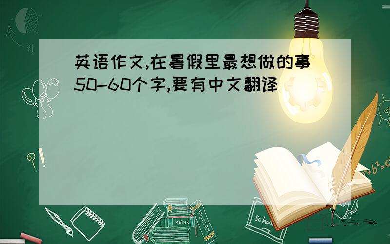 英语作文,在暑假里最想做的事50-60个字,要有中文翻译