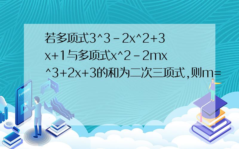 若多项式3^3-2x^2+3x+1与多项式x^2-2mx^3+2x+3的和为二次三项式,则m=