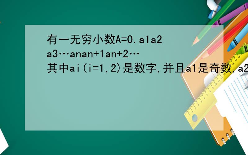 有一无穷小数A=0.a1a2a3…anan+1an+2…其中ai(i=1,2)是数字,并且a1是奇数,a2是偶数,a3等于a1+a2的个位数…,an+2是(an)+(an+1),(n=1,2…,)的个位数,证明A是有理数.