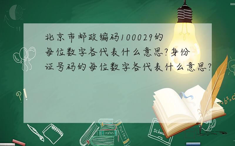 北京市邮政编码100029的每位数字各代表什么意思?身份证号码的每位数字各代表什么意思?