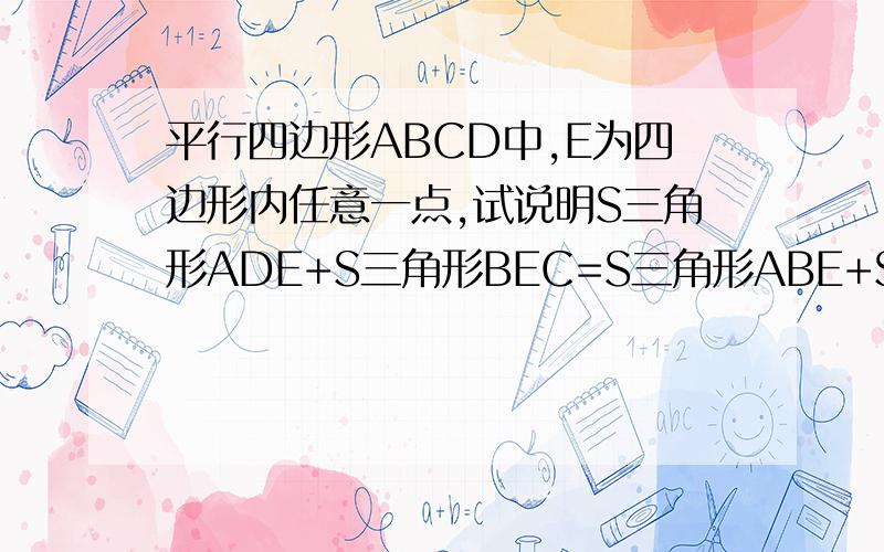平行四边形ABCD中,E为四边形内任意一点,试说明S三角形ADE+S三角形BEC=S三角形ABE+S三角形CDEhttp://hi.baidu.com/%B4%BA%CC%EC%E6%C8%B5%C4%C5%B5%D1%D4/album/item/fa747e4f350f6924b3de05c2.html CB是连着的