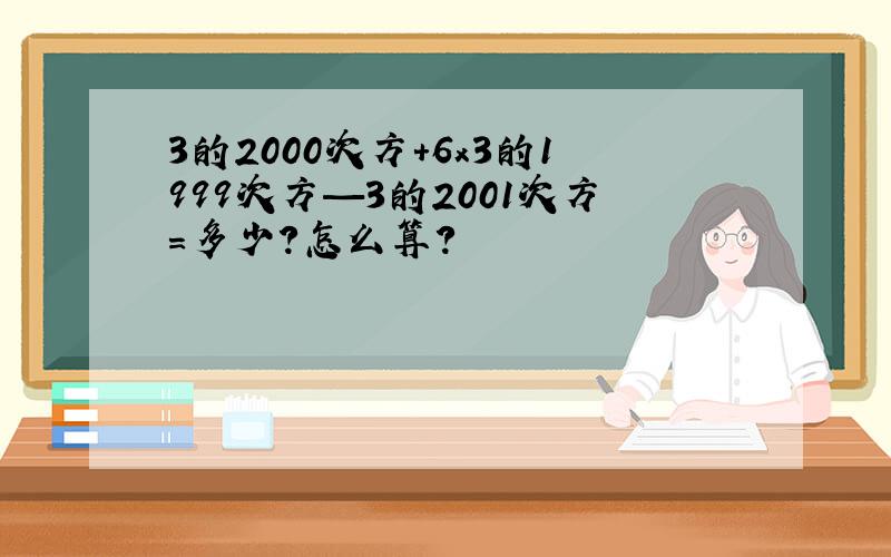 3的2000次方+6x3的1999次方—3的2001次方=多少?怎么算?