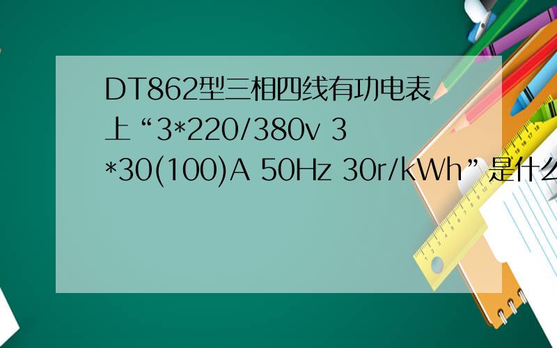 DT862型三相四线有功电表上“3*220/380v 3*30(100)A 50Hz 30r/kWh”是什么意思?