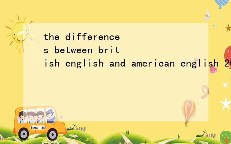 the differences between british english and american english 200字左右的英语短文.