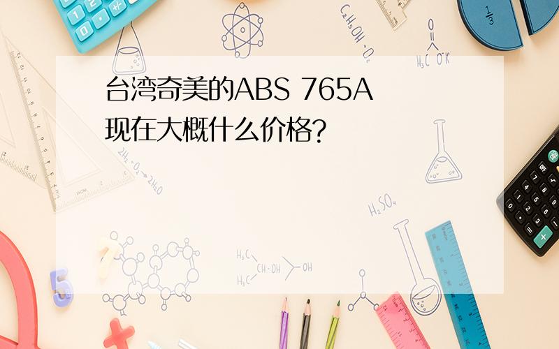 台湾奇美的ABS 765A 现在大概什么价格?