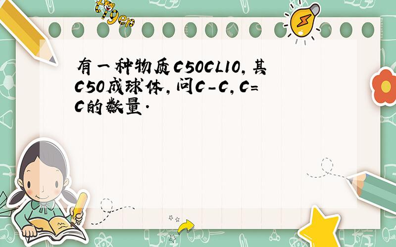 有一种物质C50CL10,其C50成球体,问C-C,C=C的数量.