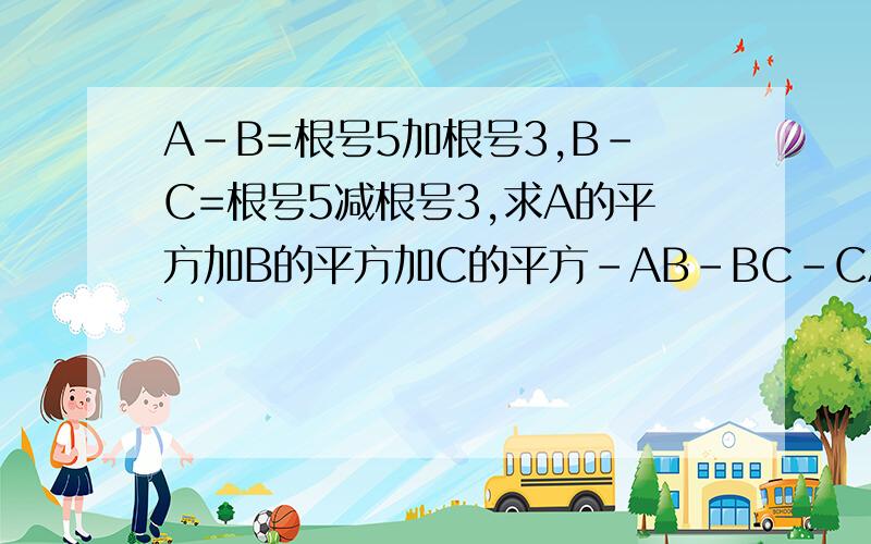 A-B=根号5加根号3,B-C=根号5减根号3,求A的平方加B的平方加C的平方-AB-BC-CA的值