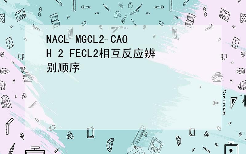 NACL MGCL2 CAOH 2 FECL2相互反应辨别顺序
