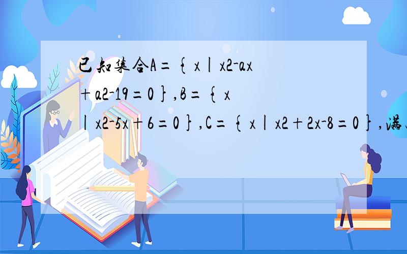 已知集合A={x|x2-ax+a2-19=0},B={x|x2-5x+6=0},C={x|x2+2x-8=0},满足A∩B≠空集,A∩C=空集,求实数a的值