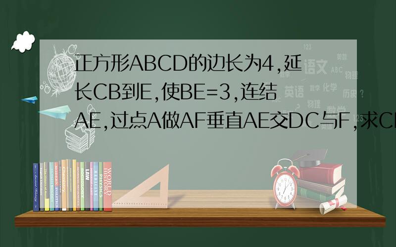 正方形ABCD的边长为4,延长CB到E,使BE=3,连结AE,过点A做AF垂直AE交DC与F,求CF的长.急...