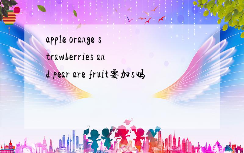 apple orange strawberries and pear are fruit要加s吗