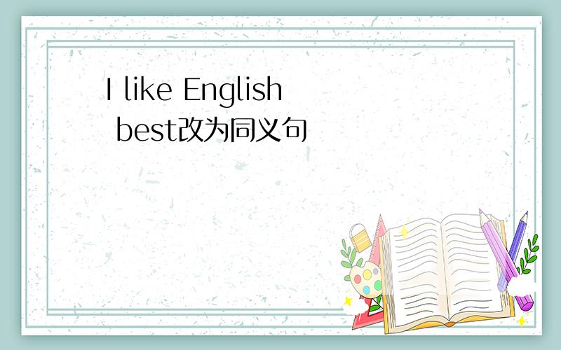 I like English best改为同义句