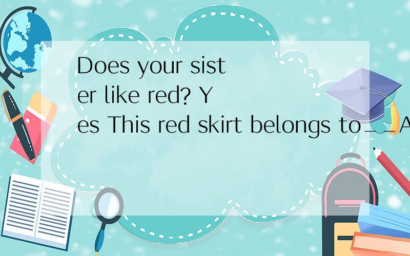 Does your sister like red? Yes This red skirt belongs to__A she B her C hers 是C还是B 为什么Does your sister like red?Yes This red skirt belongs to__A she B her C hers是C还是B 为什么