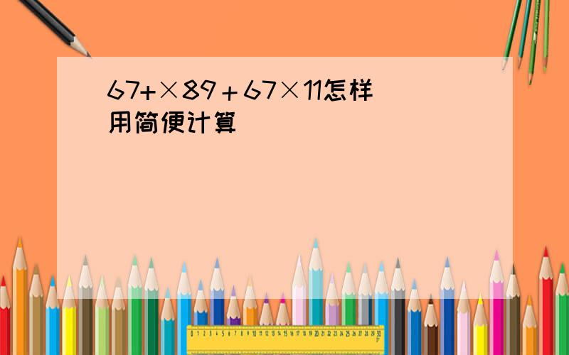 67+×89＋67×11怎样用简便计算